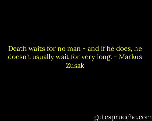 Death waits for no man - and if he does, he doesn't usually wait for very long. - Markus Zusak