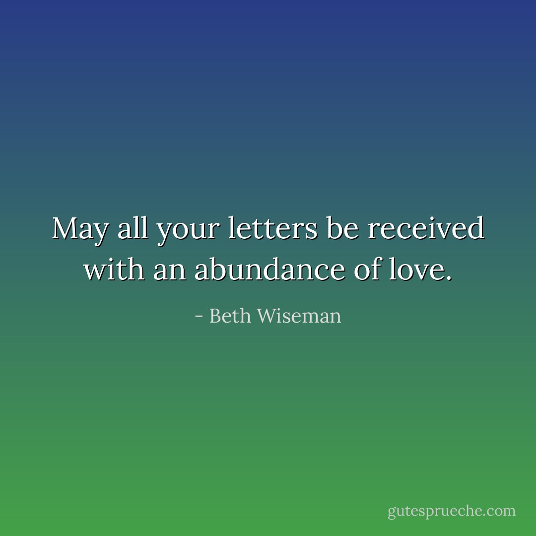 May all your letters be received with an abundance of love. - Beth Wiseman