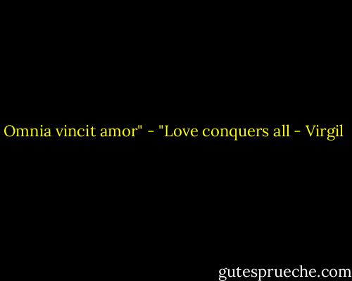 Omnia vincit amor" - "Love conquers all - Virgil