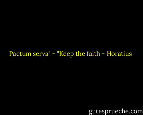 Pactum serva" - "Keep the faith - Horatius