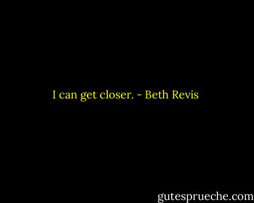 I can get closer. - Beth Revis