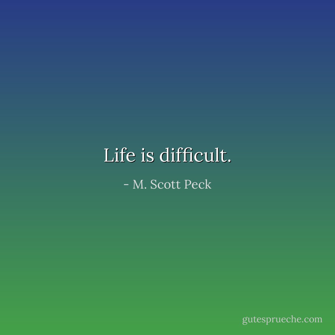 Life is difficult. - M. Scott Peck