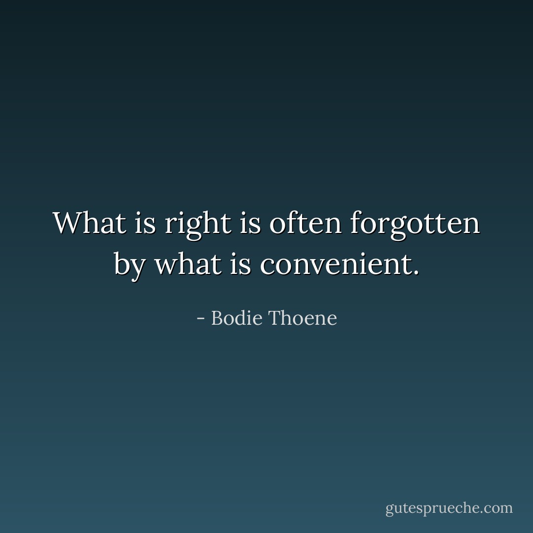 What is right is often forgotten by what is convenient. - Bodie Thoene