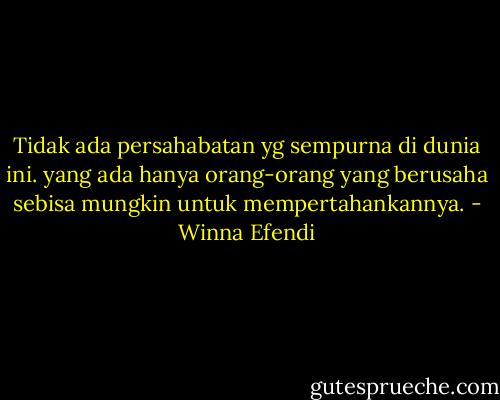 Tidak ada persahabatan yg sempurna di dunia ini. yang ada hanya orang-orang yang berusaha sebisa mungkin untuk mempertahankannya. - Winna Efendi