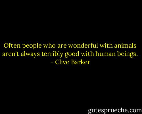 Often people who are wonderful with animals aren't always terribly good with human beings. - Clive Barker