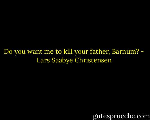 Do you want me to kill your father, Barnum? - Lars Saabye Christensen