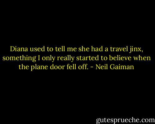 Diana used to tell me she had a travel jinx, something I only really started to believe when the plane door fell off. - Neil Gaiman