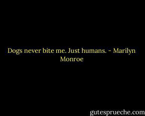 Dogs never bite me. Just humans. - Marilyn Monroe