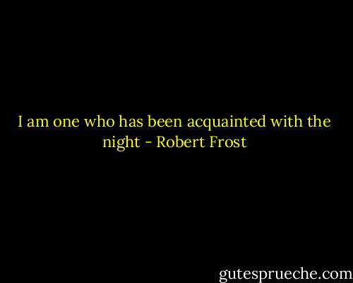 I am one who has been acquainted with the night - Robert Frost