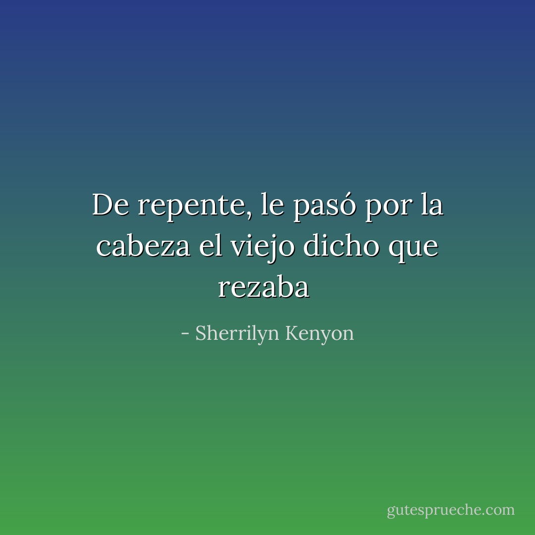 De repente, le pasó por la cabeza el viejo dicho que rezaba  - Sherrilyn Kenyon