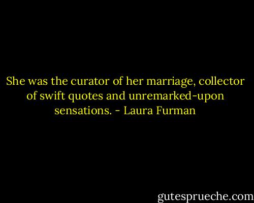 She was the curator of her marriage, collector of swift quotes and unremarked-upon sensations. - Laura Furman