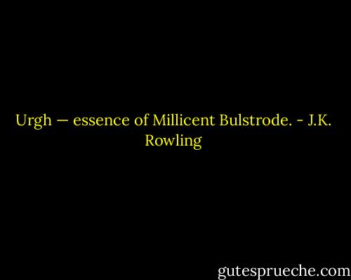 Urgh — essence of Millicent Bulstrode. - J.K. Rowling