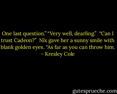 One last question.”<br />“Very well, dearling.” <br />“Can I trust Cadeon?” <br />Nïx gave her a sunny smile with<br />blank golden eyes. “As far as you can throw him. - Kresley Cole
