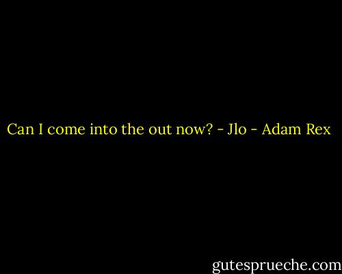 Can I come into the out now? - Jlo - Adam Rex