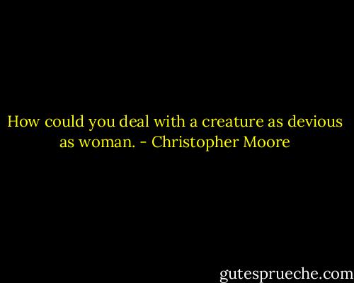 How could you deal with a creature as devious as woman. - Christopher Moore
