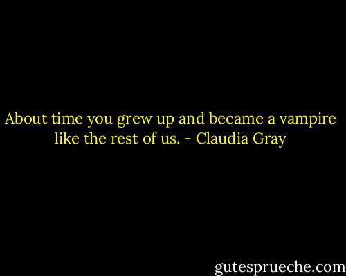About time you grew up and became a vampire like the rest of us. - Claudia Gray