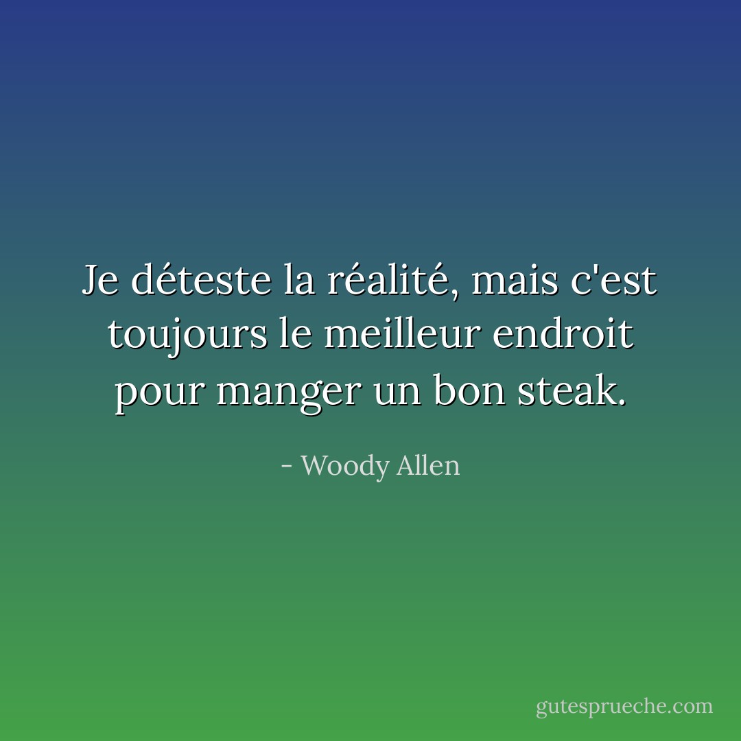 Je déteste la réalité, mais c'est toujours le meilleur endroit pour manger un bon steak. - Woody Allen