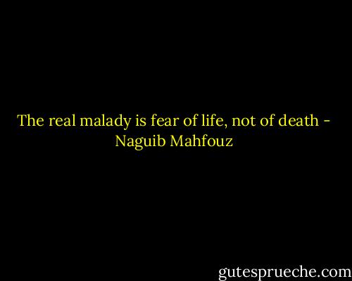 The real malady is fear of life, not of death - Naguib Mahfouz