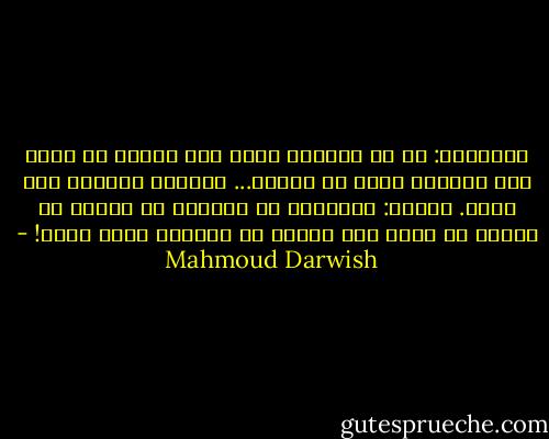 أفكِّرُ: هل هو المرآة أبصر فيه نفسي؟<br />ثم أنظر نحو عينيه،<br />ولكن لا أراهُ...<br />فأتركُ المقهى على عجلٍ.<br />أفكّر: رُبَّما هو قاتلٌ، أو رُبما<br />هو عابرٌ قد ظنَّ أني قاتلٌ<br />هو خائفٌ، وأنا كذلك! - Mahmoud Darwish