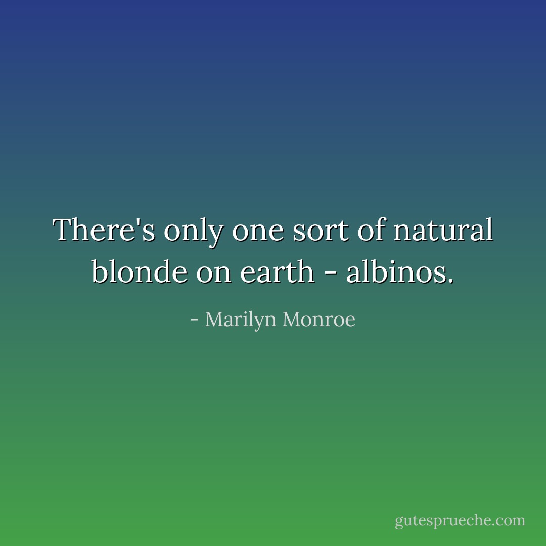There's only one sort of natural blonde on earth - albinos. - Marilyn Monroe