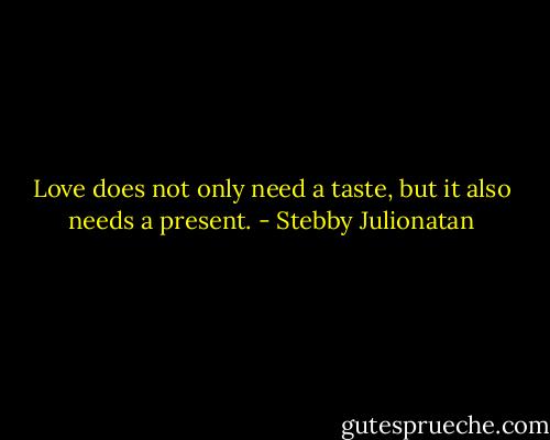 Love does not only need a taste, but it also needs a present. - Stebby Julionatan