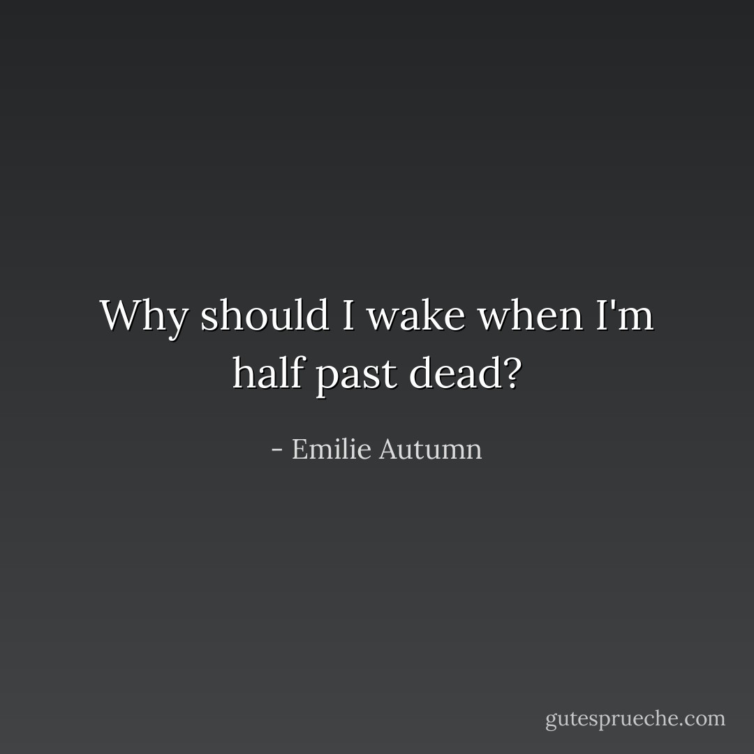 Why should I wake when I'm half past dead? - Emilie Autumn
