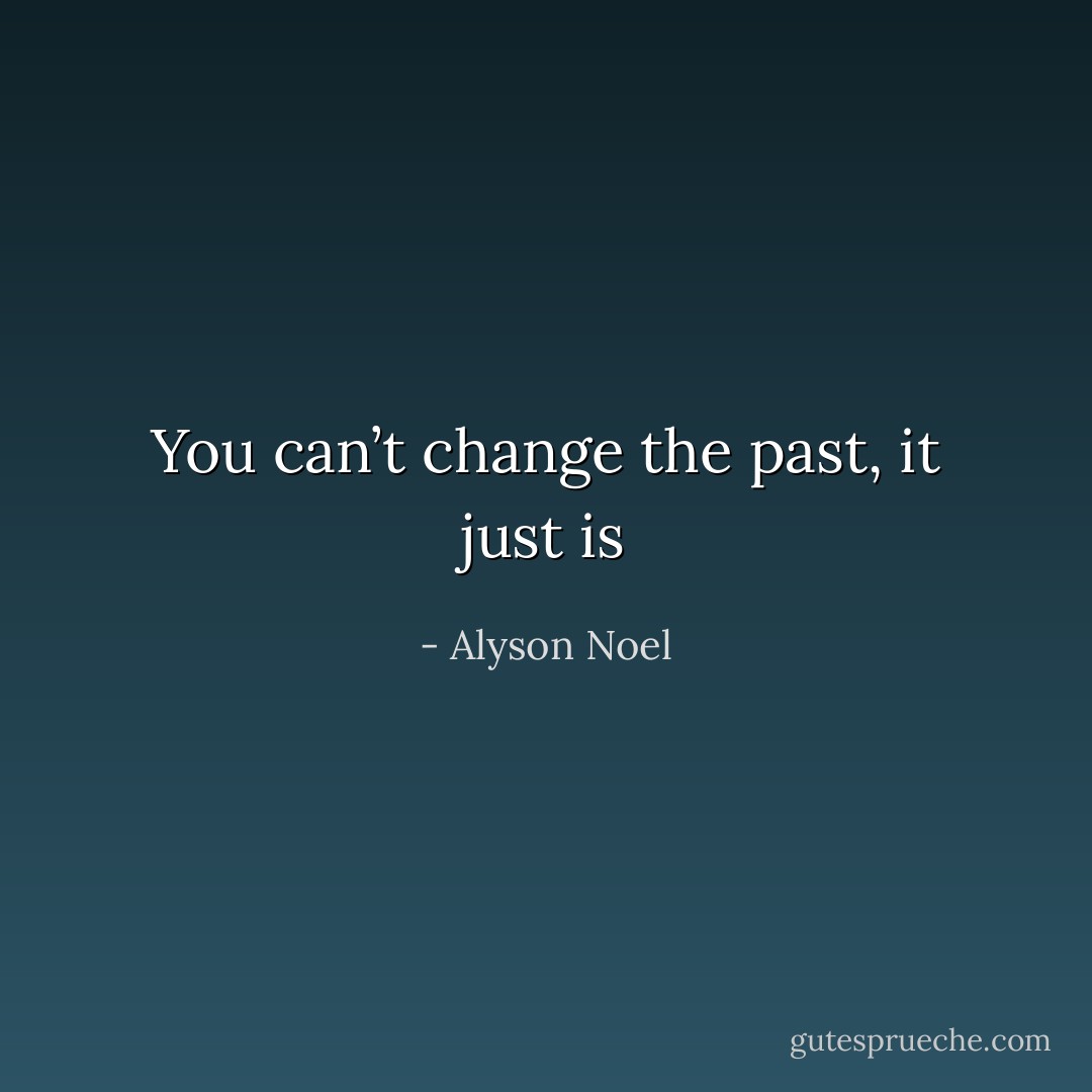 You can’t change the past, it just is - Alyson Noel