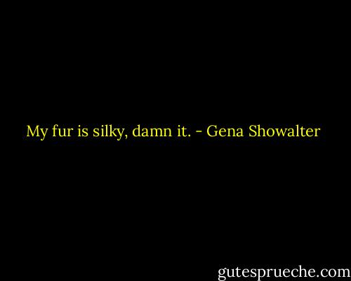 My fur is silky, damn it. - Gena Showalter