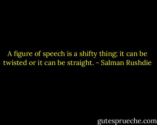 A figure of speech is a shifty thing; it can be twisted or it can be straight. - Salman Rushdie