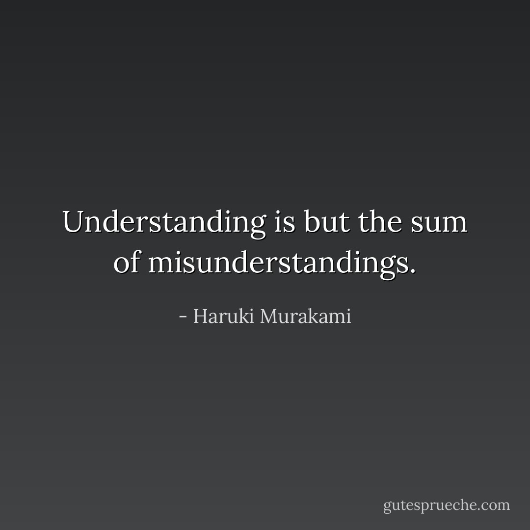 Understanding is but the sum of misunderstandings. - Haruki Murakami