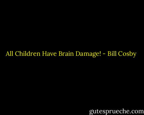 All Children Have Brain Damage! - Bill Cosby