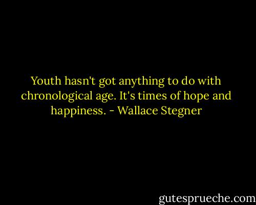 Youth hasn't got anything to do with chronological age. It's times of hope and happiness. - Wallace Stegner