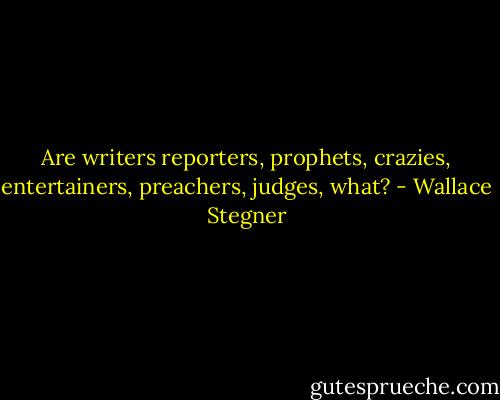 Are writers reporters, prophets, crazies, entertainers, preachers, judges, what? - Wallace Stegner