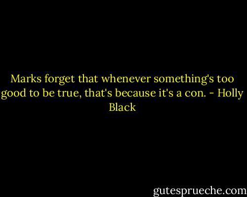 Marks forget that whenever something's too good to be true, that's because it's a con. - Holly Black