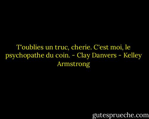 T'oublies un truc, cherie. C'est moi, le psychopathe du coin. - Clay Danvers - Kelley Armstrong