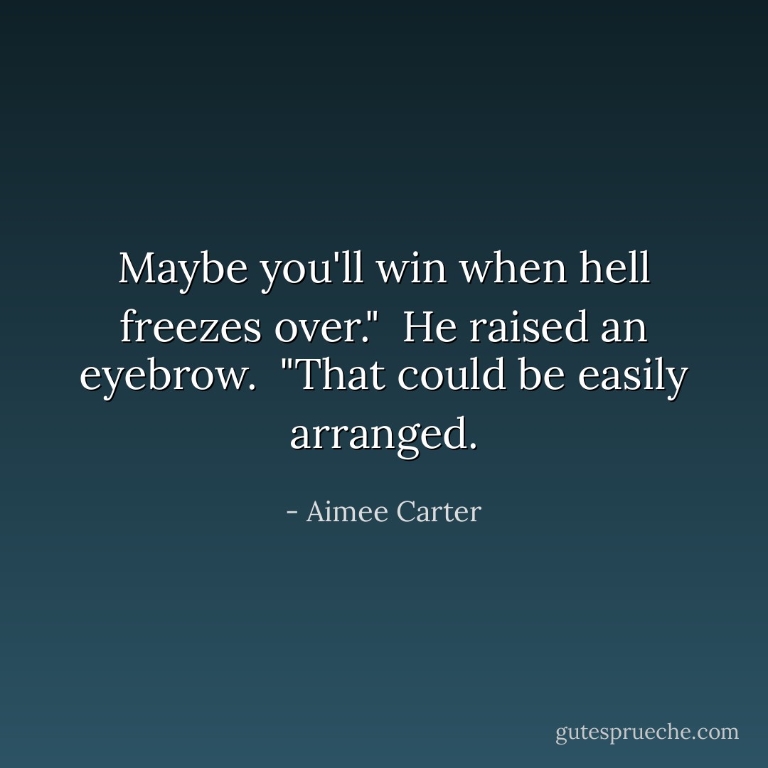 Maybe you'll win when hell freezes over."<br /><br />He raised an eyebrow.<br /><br />"That could be easily arranged. - Aimee Carter