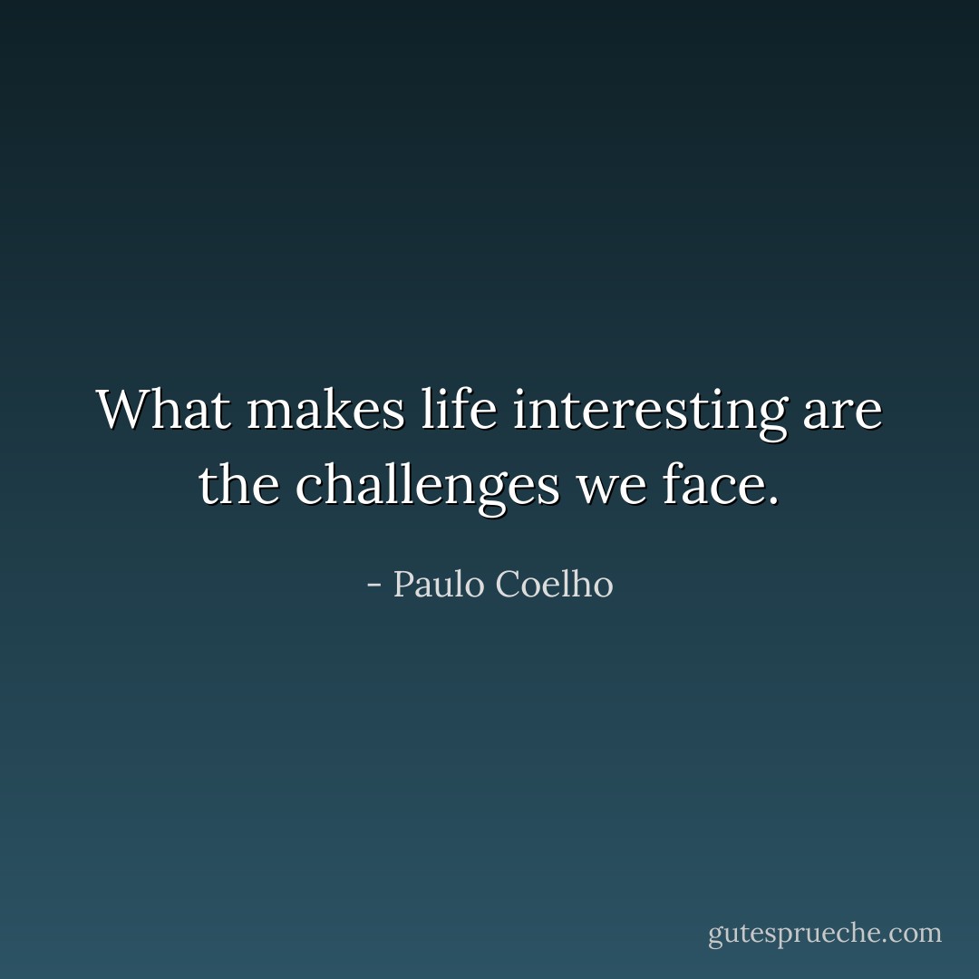 What makes life interesting are the challenges we face. - Paulo Coelho