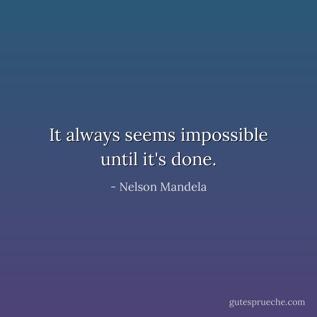 It always seems impossible until it's done. - Nelson Mandela