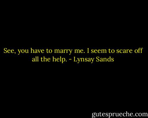 See, you have to marry me. I seem to scare off all the help. - Lynsay Sands