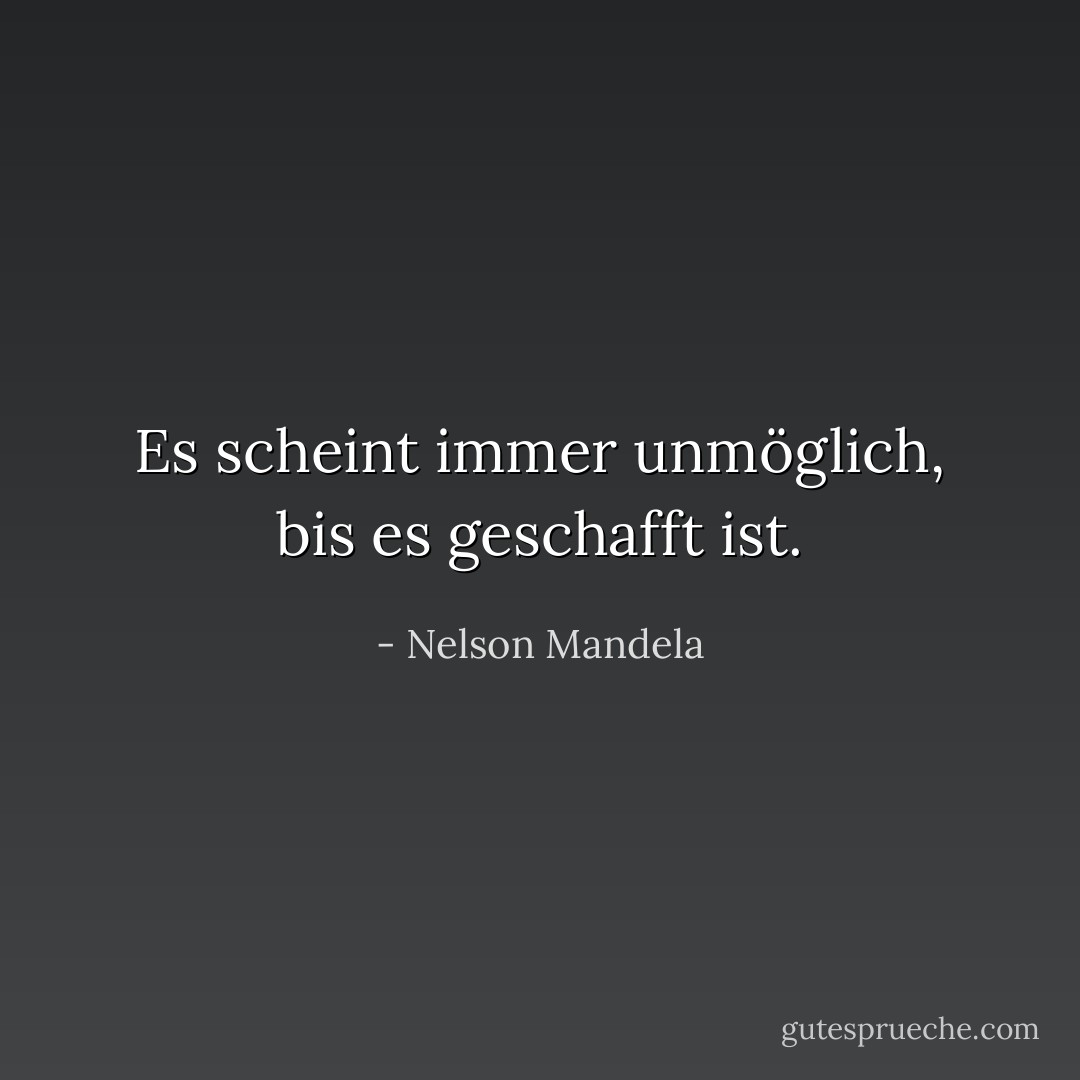 Es scheint immer unmöglich, bis es geschafft ist. - Nelson Mandela<