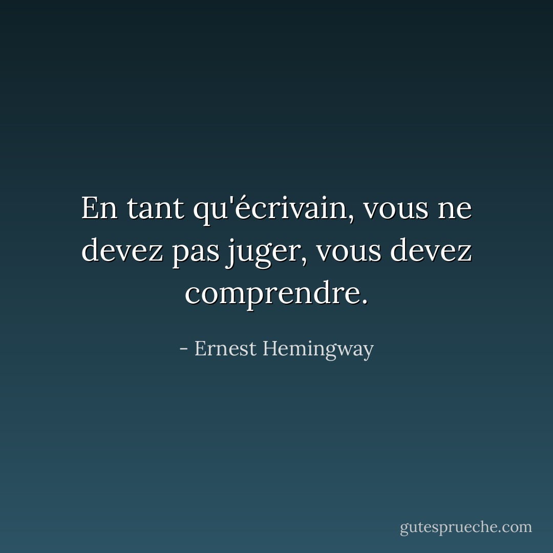 En tant qu'écrivain, vous ne devez pas juger, vous devez comprendre. - Ernest Hemingway