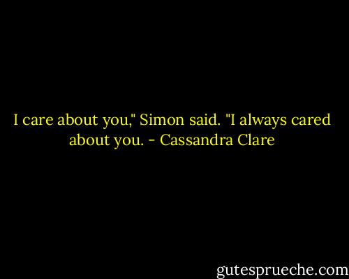 I care about you," Simon said. "I always cared about you. - Cassandra Clare