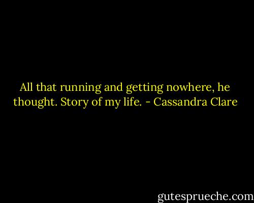 All that running and getting nowhere, he thought. Story of my life. - Cassandra Clare