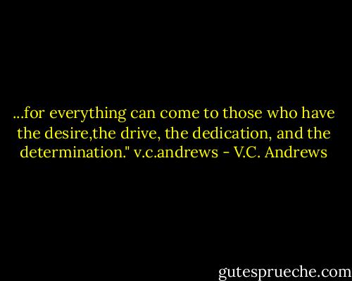 ...for everything can come to those who have the desire,the drive, the dedication, and the determination." v.c.andrews - V.C. Andrews