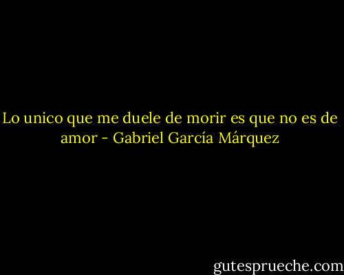 Lo unico que me duele de morir es que no es de amor - Gabriel García Márquez