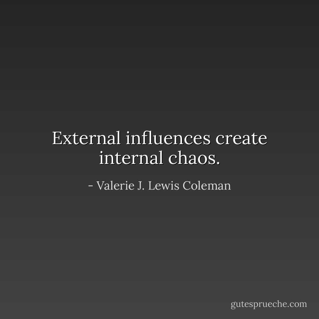 External influences create internal chaos. - Valerie J. Lewis Coleman