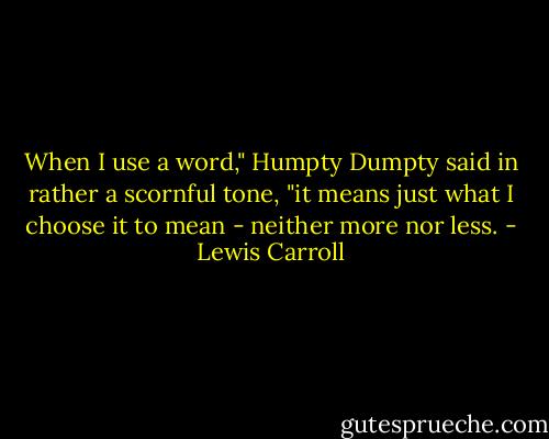 When I use a word," Humpty Dumpty said in rather a scornful tone, "it means just what I choose it to mean - neither more nor less. - Lewis Carroll