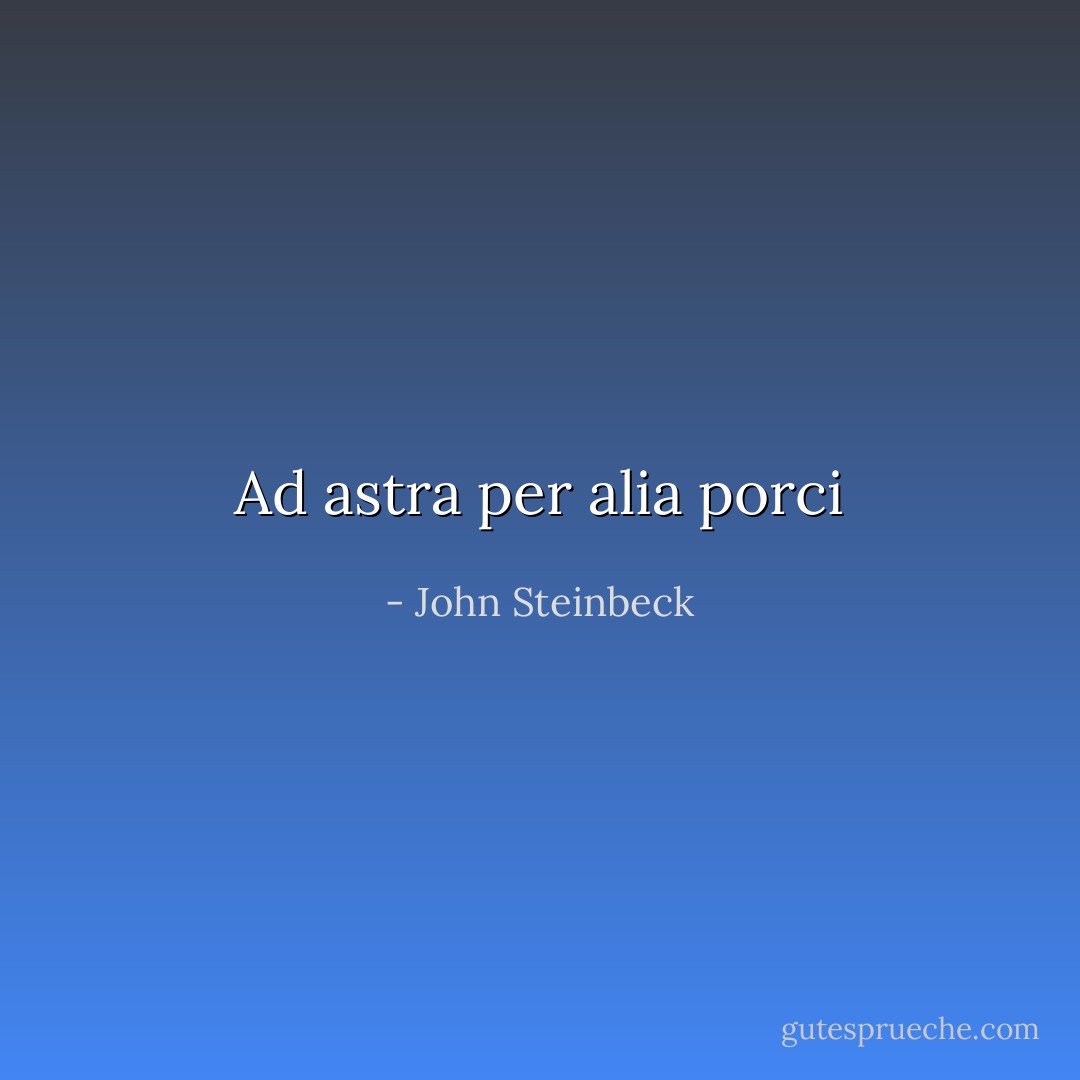 Ad astra per alia porci - John Steinbeck