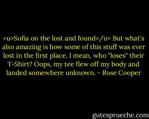 <u>Sofia on the lost and found</u><br />But what's also amazing is how some of this stuff was ever lost in the first place. I mean, who "loses" their T-Shirt? Oops, my tee flew off my body and landed somewhere unknown. - Rose Cooper