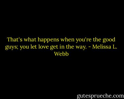 That's what happens when you're the good guys; you let love get in the way. - Melissa L. Webb